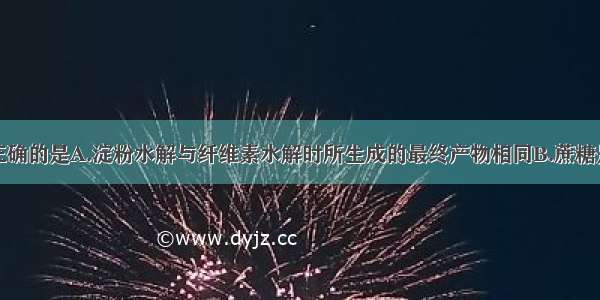 下列说法中正确的是A.淀粉水解与纤维素水解时所生成的最终产物相同B.蔗糖是最重要的二