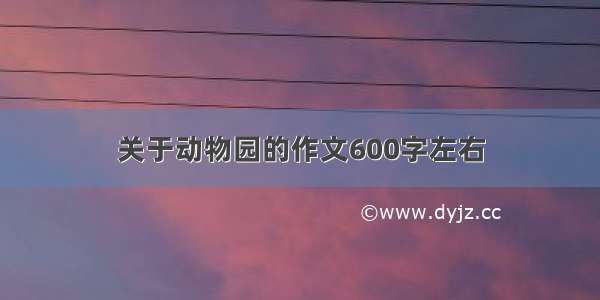 关于动物园的作文600字左右