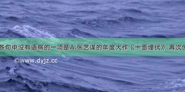 单选题下列各句中没有语病的一项是A.张艺谋的年度大作《十面埋伏》 再次创造了中国电