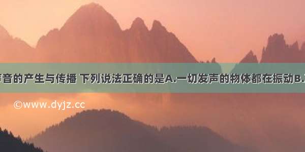 单选题关于声音的产生与传播 下列说法正确的是A.一切发声的物体都在振动B.声音可以在真