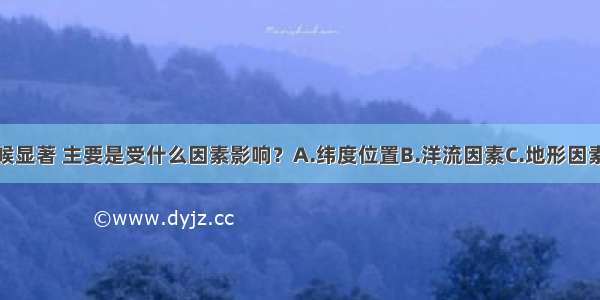 亚洲季风气候显著 主要是受什么因素影响？A.纬度位置B.洋流因素C.地形因素D.海陆位置