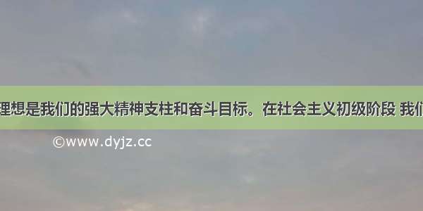 单选题共同理想是我们的强大精神支柱和奋斗目标。在社会主义初级阶段 我们的共同理想