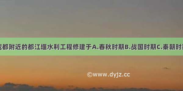 位于今四川成都附近的都江堰水利工程修建于A.春秋时期B.战国时期C.秦朝时期D.西汉时期