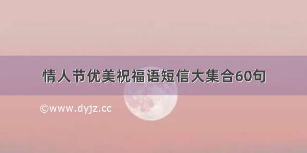 情人节优美祝福语短信大集合60句