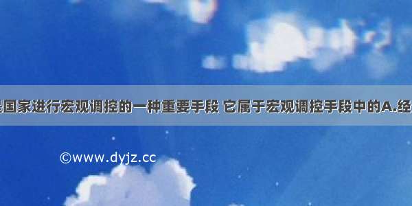 单选题财政是国家进行宏观调控的一种重要手段 它属于宏观调控手段中的A.经济手段B.行政