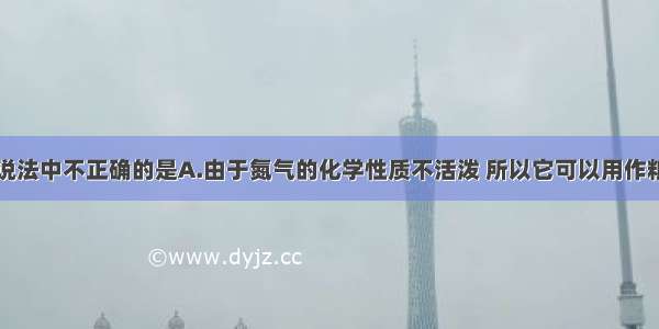 单选题下列说法中不正确的是A.由于氮气的化学性质不活泼 所以它可以用作粮食和食品的