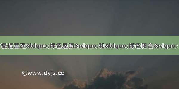 单选题目前在许多大城市提倡营建&ldquo;绿色屋顶&rdquo;和&ldquo;绿色阳台&rdquo; 这种营建支出①是可持续