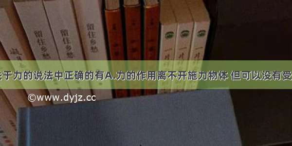 单选题下面关于力的说法中正确的有A.力的作用离不开施力物体 但可以没有受力物体B.有的