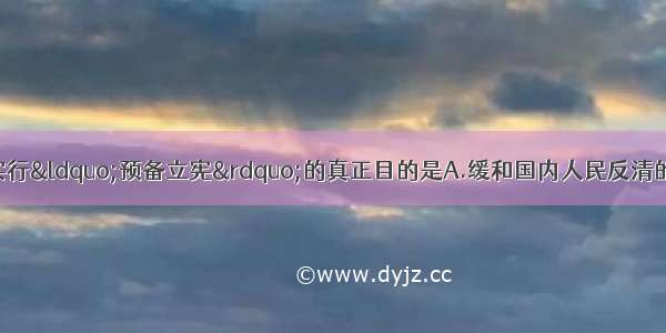 单选题清政府决定实行“预备立宪”的真正目的是A.缓和国内人民反清的阶级矛盾B.巩固清