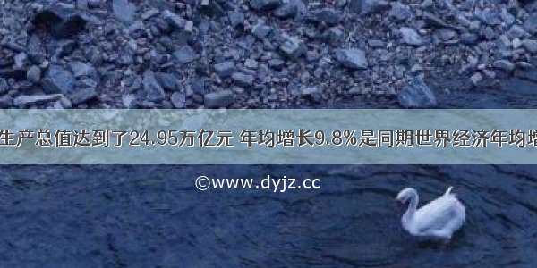 我国国内生产总值达到了24.95万亿元 年均增长9.8%是同期世界经济年均增长率的3