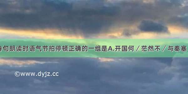 单选题下列诗句朗读时语气节拍停顿正确的一组是A.开国何／茫然不／与秦塞／通人烟B.问