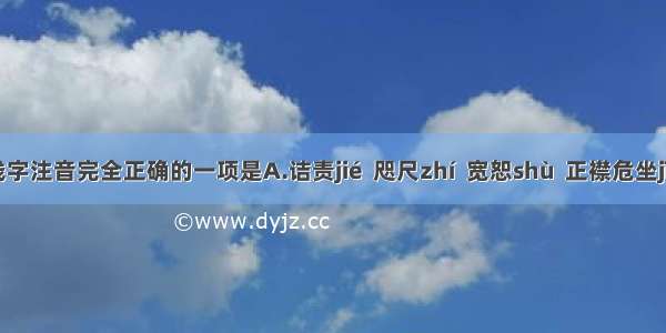 下列加线字注音完全正确的一项是A.诘责jié  咫尺zhí  宽恕shù  正襟危坐jīnB.譬喻