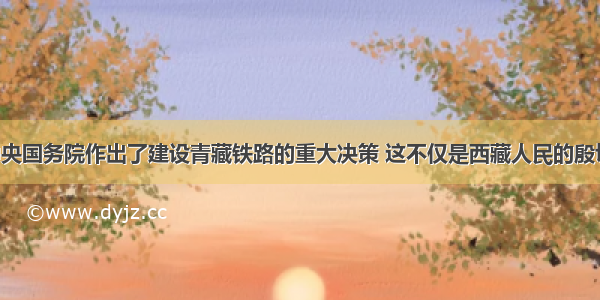 单选题党中央国务院作出了建设青藏铁路的重大决策 这不仅是西藏人民的殷切期盼 也是