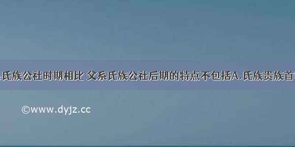 单选题与母系氏族公社时期相比 父系氏族公社后期的特点不包括A.氏族贵族首领不享有特权