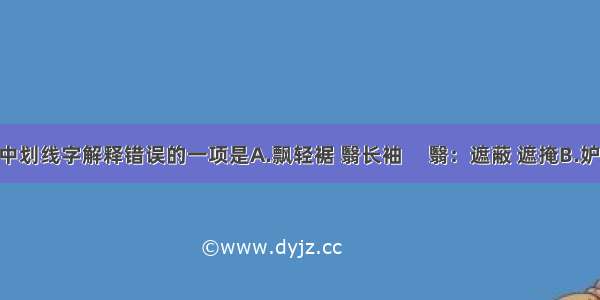 下列句子中划线字解释错误的一项是A.飘轻裾 翳长袖     翳：遮蔽 遮掩B.妒宠而负恃 