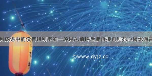 改正下列成语中的没有错别字的一项是A.前呼后拥　　再接再励　　死心塌地　通霄达旦B.