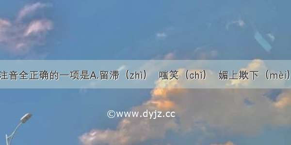 为划线字注音全正确的一项是A.留滞（zhì）  嗤笑（chǐ）  媚上欺下（mèi）B.禁锢（