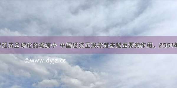 单选题在世界经济全球化的潮流中 中国经济正发挥越来越重要的作用。2001年 中国上海成