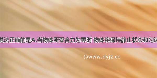 单选题下列说法正确的是A.当物体所受合力为零时 物体将保持静止状态和匀速直线运动状