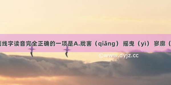 下列加下划线字读音完全正确的一项是A.戕害（qiāng） 摇曳（yì） 寥廓（liáo）曝背