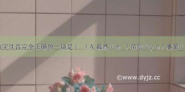 下列加线的字注音完全正确的一项是（  ）A.蓦然（mò）吊唁（yàn）藩篱（fán）褶皱