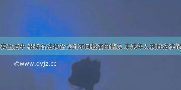 单选题在现实生活中 根据合法权益受到不同侵害的情况 未成年人获得法律帮助的方式和