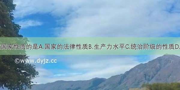 单选题决定国家性质的是A.国家的法律性质B.生产力水平C.统治阶级的性质D.大多数人的