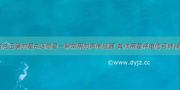 单选题下列说法正确的是A.话筒是一种常用的声传感器 其作用是将电信号转换为声信号B.电