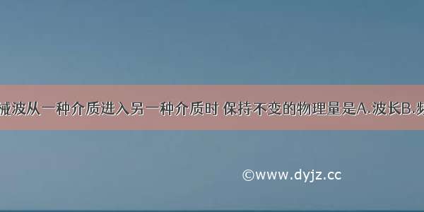 单选题当机械波从一种介质进入另一种介质时 保持不变的物理量是A.波长B.频率C.波速D